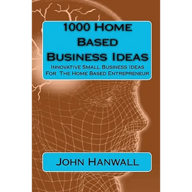 1000 Home Based Business Ideas: Innovative Small Business Ideas For The Home Based Entrepreneur
