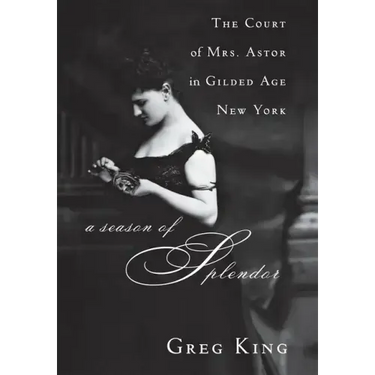 A Season of Splendor: The Court of Mrs. Astor in Gilded Age New York