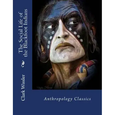 The Social Life of the Blackfoot Indians: Anthropology Classics