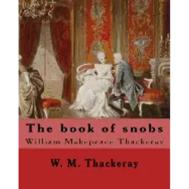 The book of snobs By: W. M. Thackeray: Novel By: William Makepeace Thackeray (18 July 1811 - 24 December 1863) was an English novelist of the 19th cen