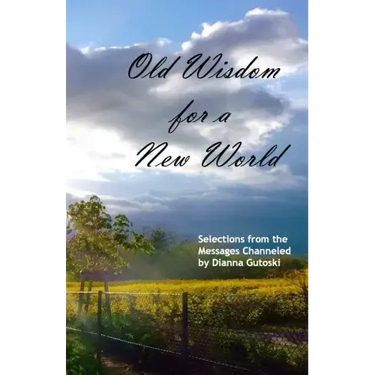 Old Wisdom for a New World: Selections from the Messages Channeled by Dianna Gutoski