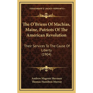 The O'Briens Of Machias, Maine, Patriots Of The American Revolution: Their Services To The Cause Of Liberty (1904)