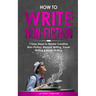 How to Write Non-Fiction: 7 Easy Steps to Master Creative Non-Fiction, Memoir Writing, Travel Writing & Essay Writing