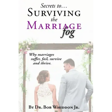 Secrets to Surviving the Marriage Fog: Why marriages suffer, fail, survive and thrive.