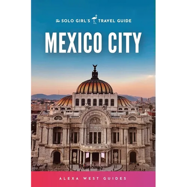 Mexico City: The Solo Girl's Travel Guide