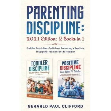 Parenting Discipline: 2021 Edition: 2 Books in 1: Toddler Discipline: Guilt-Free Parenting + Positive Discipline: From Infant to Toddler