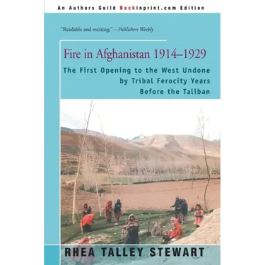 Fire in Afghanistan 1914-1929: The First Opening to the West Undone by Tribal Ferocity Years Before the Taliban