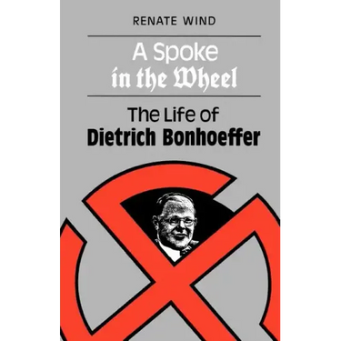 A Spoke in the Wheel: The Life of Dietrich Bonhoeffer