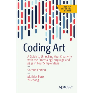 Coding Art: A Guide to Unlocking Your Creativity with the Processing Language and P5.Js in Four Simple Steps