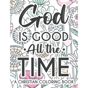 God Is Good All The Time Christian Faith Coloring Book: Devotional Coloring Book For Women, Coloring Pages With Inspirational Bible Verses To Calm The