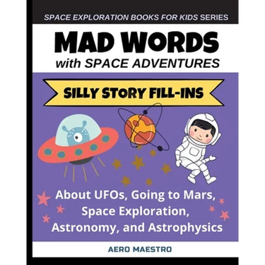 Mad Words with Space Adventures: Silly Story Fill-ins About UFOs, Going to Mars, Space Exploration, Astronomy, and Astrophysics