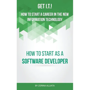Get I.T.! How to Start a Career in the New Information Technology: How to Start as a Software Developer