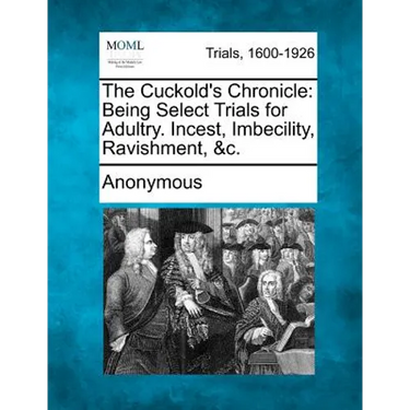 The Cuckold's Chronicle: Being Select Trials for Adultry. Incest, Imbecility, Ravishment, &C.
