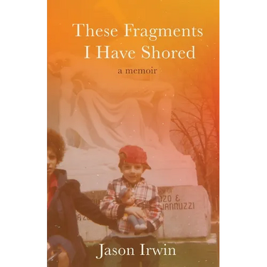 These Fragments I Have Shored: A Memoir