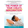 The Power of Your Child's Imagination: How to Transform Stress and Anxiety into Joy and Success