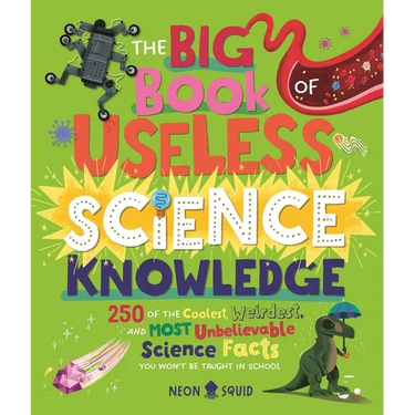 The Big Book of Useless Science Knowledge: 250 of the Coolest, Weirdest, and Most Unbelievable Science Facts You Won't Be Taught in School