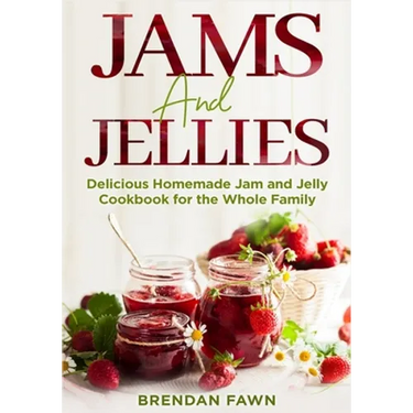 Jams and Jellies: Delicious Homemade Jam and Jelly Cookbook for the Whole Family