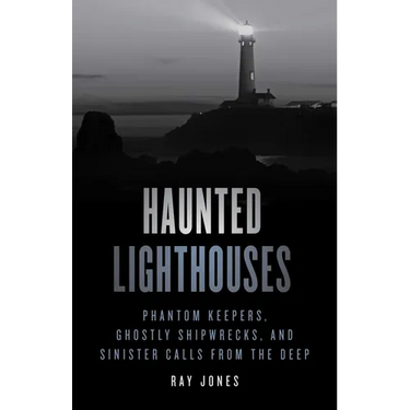 Haunted Lighthouses: Phantom Keepers, Ghostly Shipwrecks, and Sinister Calls from the Deep