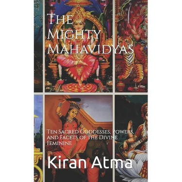 The Mighty Mahavidyas: Ten Sacred Goddesses, Powers, and Facets of the Divine Feminine