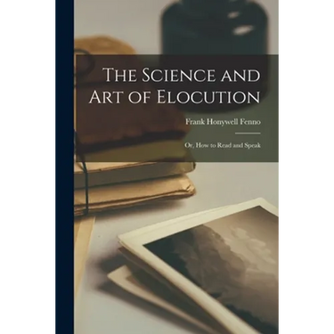 The Science and Art of Elocution: or, How to Read and Speak