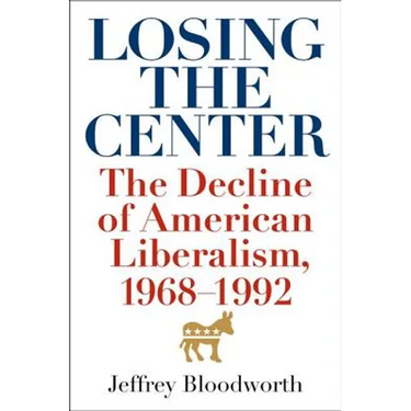 Losing the Center: The Decline of American Liberalism, 1968-1992