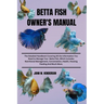Betta Fish Owner's Manual: The Detailed Handbook Covering All the Information You Need to Manage Your Betta Fish, Which Includes Nutritional Mana