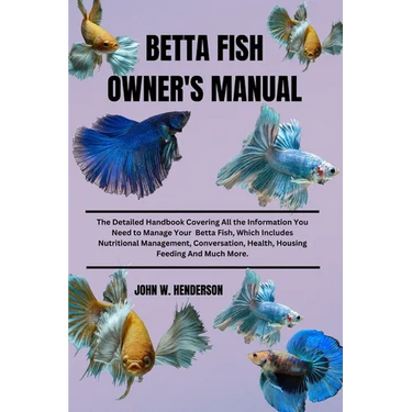 Betta Fish Owner's Manual: The Detailed Handbook Covering All the Information You Need to Manage Your Betta Fish, Which Includes Nutritional Mana