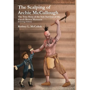 The Scalping of Archie McCullough: The True Story of the Sole Survivor of the Enoch Brown Massacre (Genealogy Edition)