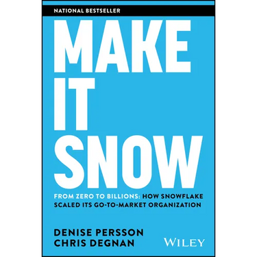 Make It Snow: From Zero to Billions: How Snowflake Scaled Its Go-To-Market Organization