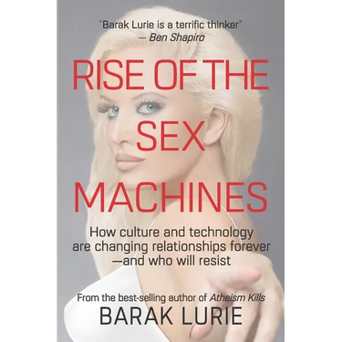Rise Of The Sex Machines: How culture and technology are changing relationships forever-and who will resist