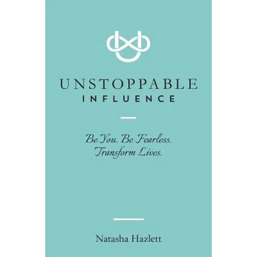 Unstoppable Influence: Be You. Be Fearless. Transform Lives