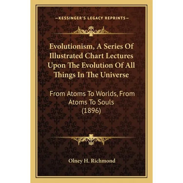 Evolutionism, A Series Of Illustrated Chart Lectures Upon The Evolution Of All Things In The Universe: From Atoms To Worlds, From Atoms To Souls (1896