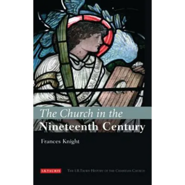 The Church in the Nineteenth Century: The I.B.Tauris History of the Christian Church