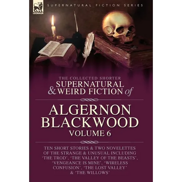 The Collected Shorter Supernatural & Weird Fiction of Algernon Blackwood Volume 6