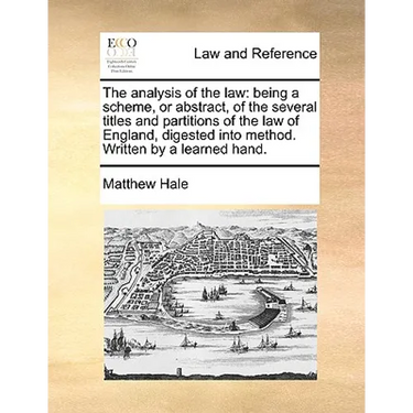 The Analysis of the Law: Being a Scheme, or Abstract, of the Several Titles and Partitions of the Law of England, Digested Into Method. Written