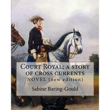 Court Royal; a story of cross currents, By: Sabine Baring-Gould: NOVEL. It explores the conflict between the English aristocracy and nineteenth centur