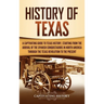 History of Texas: A Captivating Guide to Texas History, Starting from the Arrival of the Spanish Conquistadors in North America through the Texas Revo