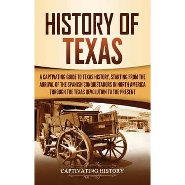 History of Texas: A Captivating Guide to Texas History, Starting from the Arrival of the Spanish Conquistadors in North America through the Texas Revo