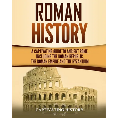Roman History: A Captivating Guide to Ancient Rome, Including the Roman Republic, the Roman Empire and the Byzantium