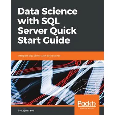 Data Science with SQL Server Quick Start Guide: Integrate SQL Server with data science