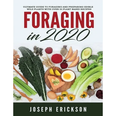 Foraging in 2020: The Ultimate Guide to Foraging and Preparing Edible Wild Plants With Over 50 Plant Based Recipes