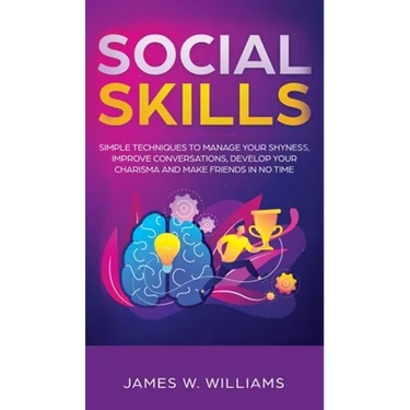 Social Skills: Simple Techniques to Manage Your Shyness, Improve Conversations, Develop Your Charisma and Make Friends In No Time