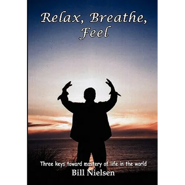 Relax, Breathe, Feel 3 Keys Toward Mastery of Life in the World