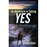 The Adventure of Saying YES: A Field Guide for Power Evangelism and a Life of Miracles