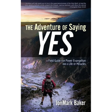 The Adventure of Saying YES: A Field Guide for Power Evangelism and a Life of Miracles