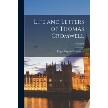 Life and Letters of Thomas Cromwell; Volume II
