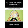 Do African Children Have Rights?: A Comparative and Legal Analysis of the United Nations Convention on the Rights of the Child