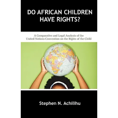 Do African Children Have Rights?: A Comparative and Legal Analysis of the United Nations Convention on the Rights of the Child