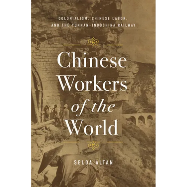 Chinese Workers of the World: Colonialism, Chinese Labor, and the Yunnan-Indochina Railway