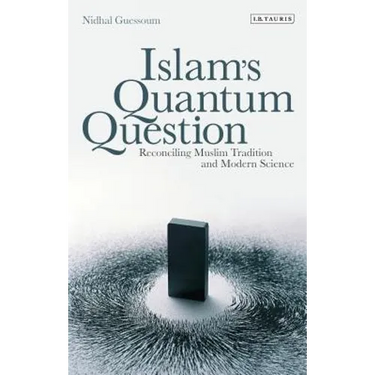 Islam's Quantum Question: Reconciling Muslim Tradition and Modern Science